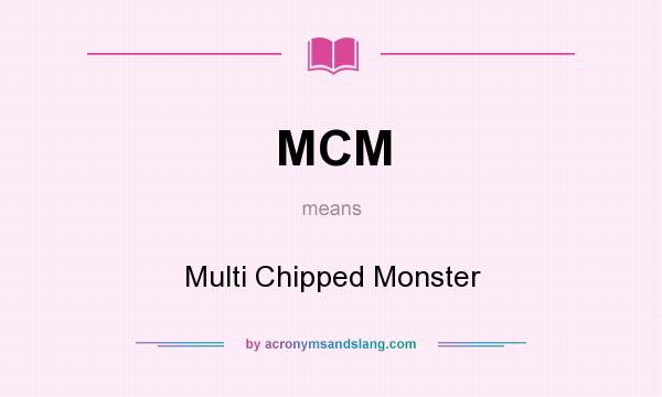 What does MCM mean? It stands for Multi Chipped Monster