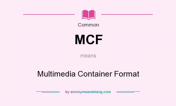What does MCF mean? It stands for Multimedia Container Format