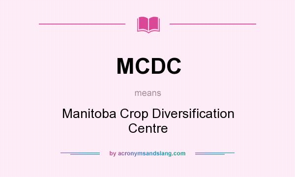 What does MCDC mean? It stands for Manitoba Crop Diversification Centre