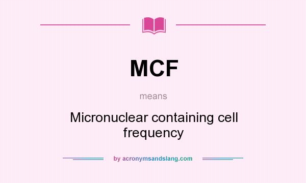 What does MCF mean? It stands for Micronuclear containing cell frequency