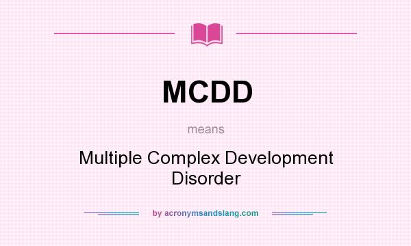 What does MCDD mean? It stands for Multiple Complex Development Disorder