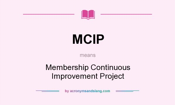 What does MCIP mean? It stands for Membership Continuous Improvement Project