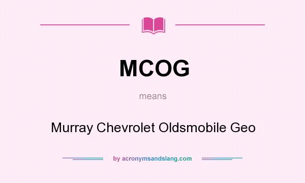 What does MCOG mean? It stands for Murray Chevrolet Oldsmobile Geo