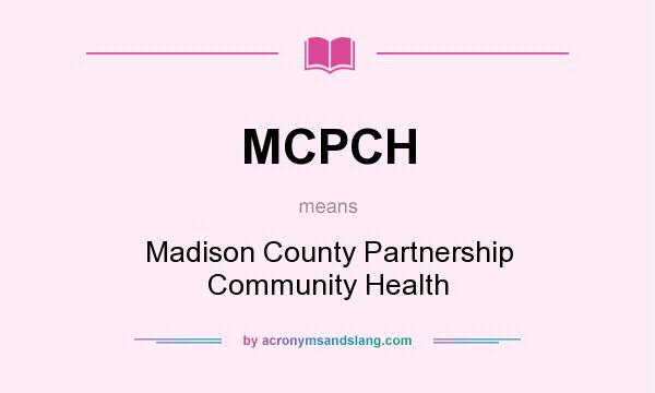 What does MCPCH mean? It stands for Madison County Partnership Community Health