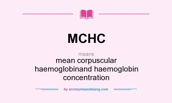 What does MCHC mean? It stands for mean corpuscular haemoglobinand haemoglobin concentration