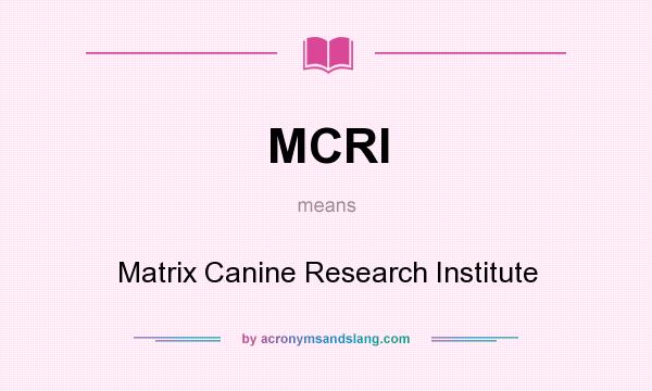 What does MCRI mean? It stands for Matrix Canine Research Institute