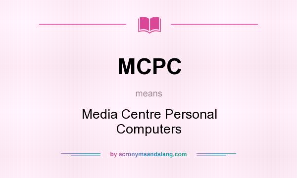 What does MCPC mean? It stands for Media Centre Personal Computers