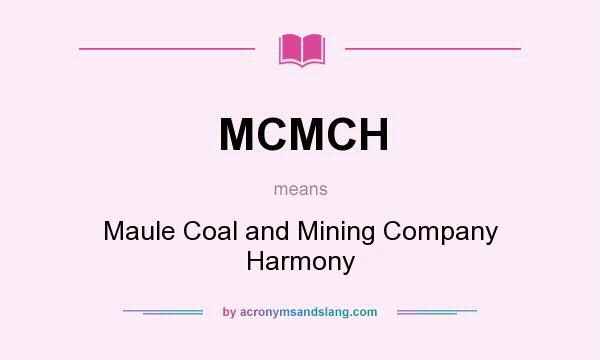 What does MCMCH mean? It stands for Maule Coal and Mining Company Harmony
