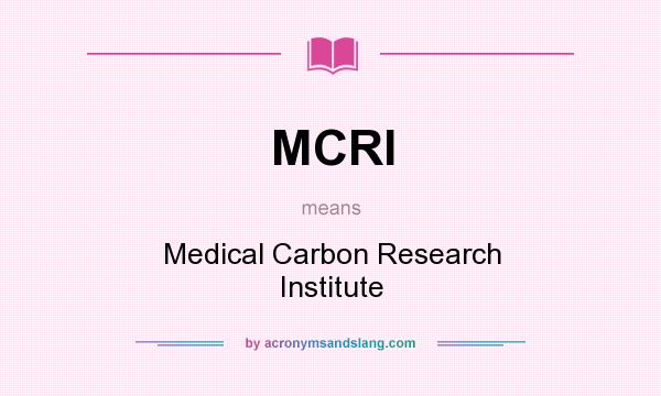 What does MCRI mean? It stands for Medical Carbon Research Institute