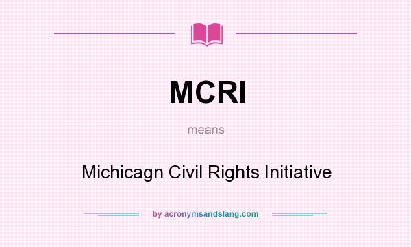 What does MCRI mean? It stands for Michicagn Civil Rights Initiative