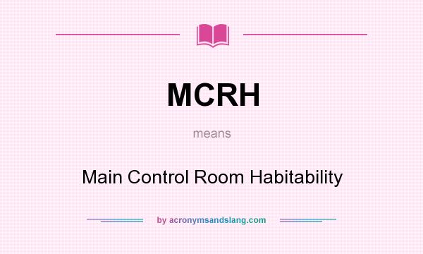 What does MCRH mean? It stands for Main Control Room Habitability