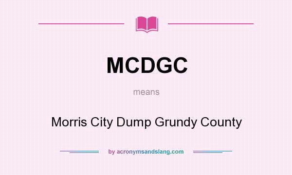 What does MCDGC mean? It stands for Morris City Dump Grundy County