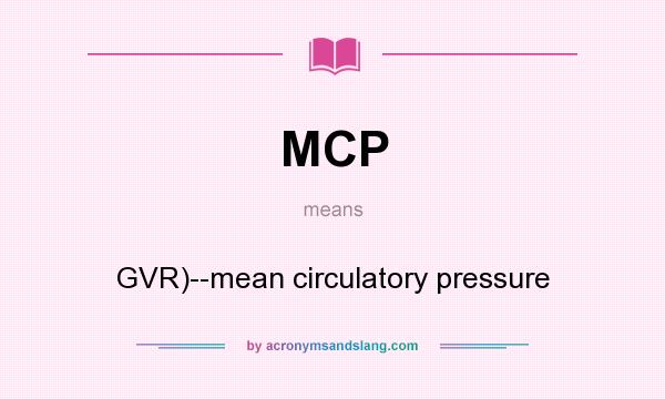 What does MCP mean? It stands for GVR)--mean circulatory pressure