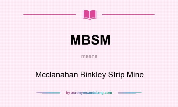 What does MBSM mean? It stands for Mcclanahan Binkley Strip Mine
