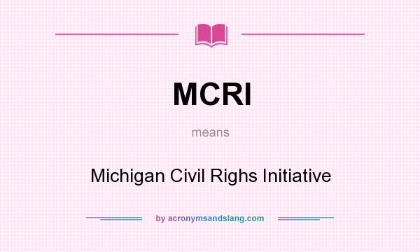 What does MCRI mean? It stands for Michigan Civil Righs Initiative