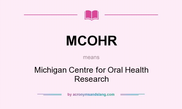 What does MCOHR mean? It stands for Michigan Centre for Oral Health Research