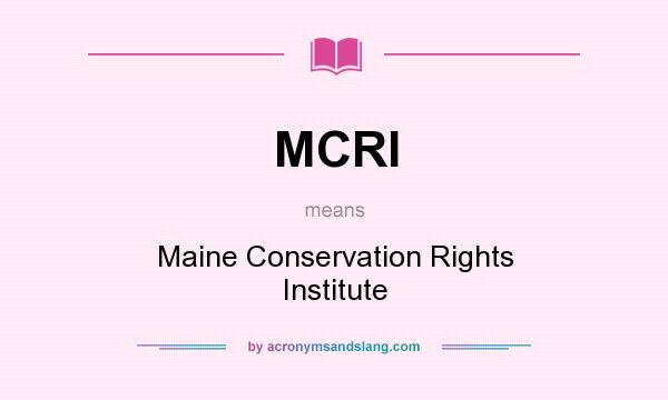 What does MCRI mean? It stands for Maine Conservation Rights Institute