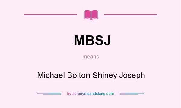 What does MBSJ mean? It stands for Michael Bolton Shiney Joseph