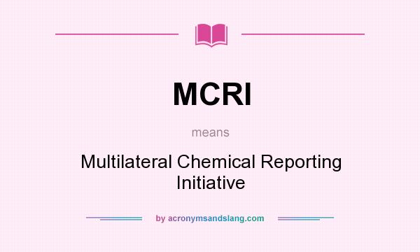 What does MCRI mean? It stands for Multilateral Chemical Reporting Initiative