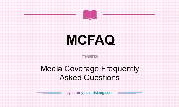 What does MCFAQ mean? It stands for Media Coverage Frequently Asked Questions