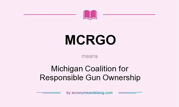 What does MCRGO mean? It stands for Michigan Coalition for Responsible Gun Ownership