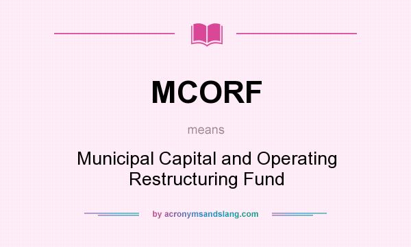 What does MCORF mean? It stands for Municipal Capital and Operating Restructuring Fund