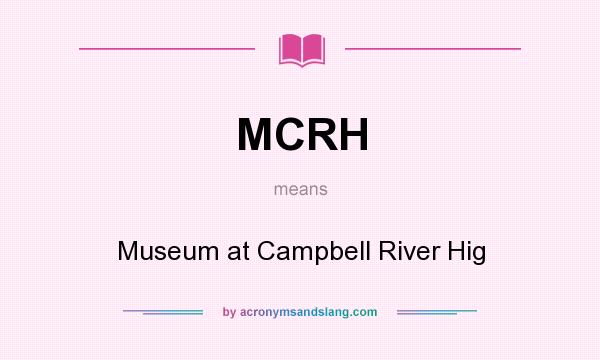 What does MCRH mean? It stands for Museum at Campbell River Hig