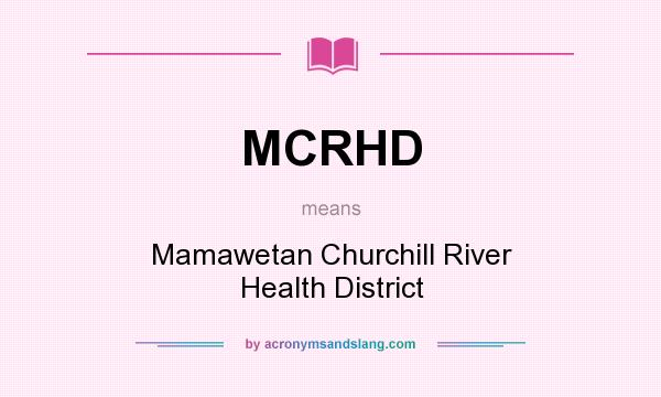 What does MCRHD mean? It stands for Mamawetan Churchill River Health District