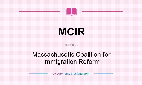 What does MCIR mean? It stands for Massachusetts Coalition for Immigration Reform