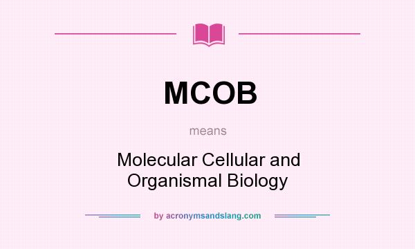 What does MCOB mean? It stands for Molecular Cellular and Organismal Biology