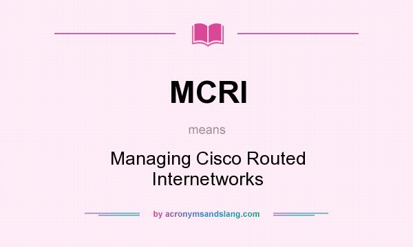 What does MCRI mean? It stands for Managing Cisco Routed Internetworks