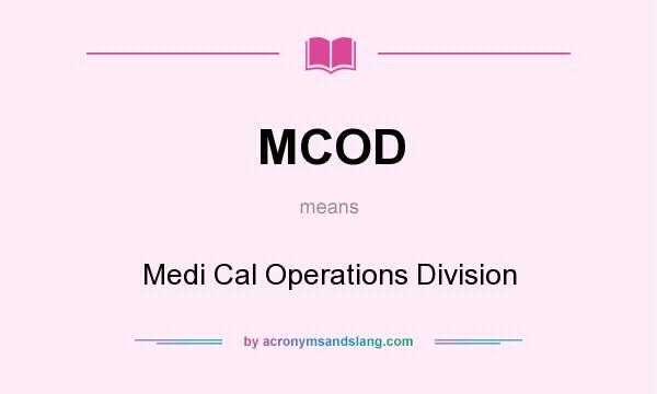 What does MCOD mean? It stands for Medi Cal Operations Division