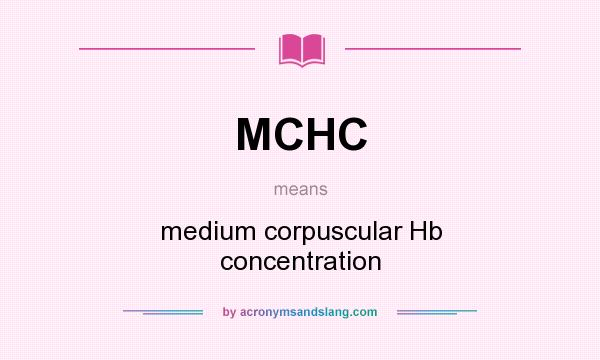 What does MCHC mean? It stands for medium corpuscular Hb concentration