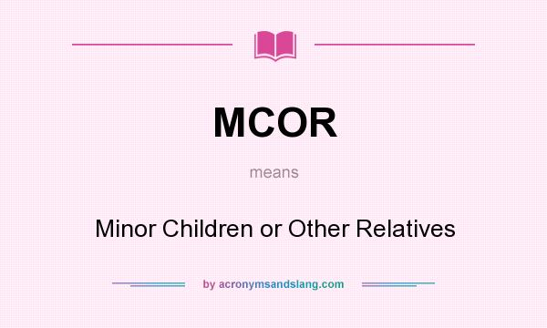 What does MCOR mean? It stands for Minor Children or Other Relatives