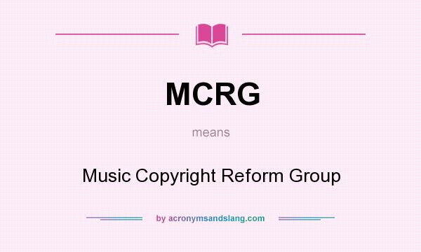 What does MCRG mean? It stands for Music Copyright Reform Group
