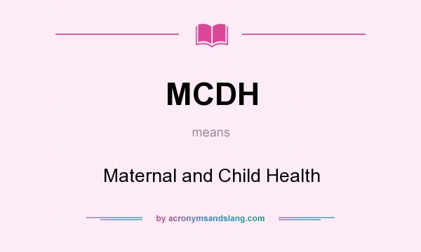 What does MCDH mean? It stands for Maternal and Child Health
