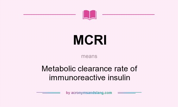 What does MCRI mean? It stands for Metabolic clearance rate of immunoreactive insulin