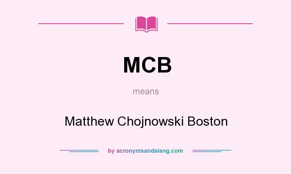 What does MCB mean? It stands for Matthew Chojnowski Boston