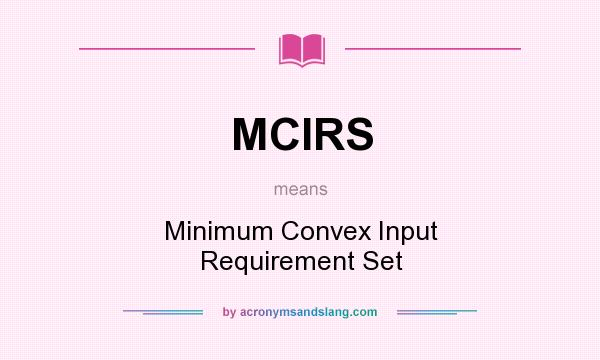 What does MCIRS mean? It stands for Minimum Convex Input Requirement Set