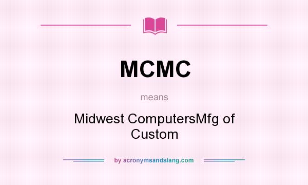 What does MCMC mean? It stands for Midwest ComputersMfg of Custom