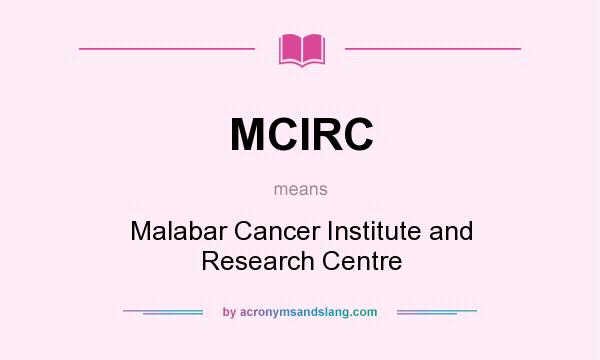 What does MCIRC mean? It stands for Malabar Cancer Institute and Research Centre