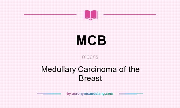 What does MCB mean? It stands for Medullary Carcinoma of the Breast