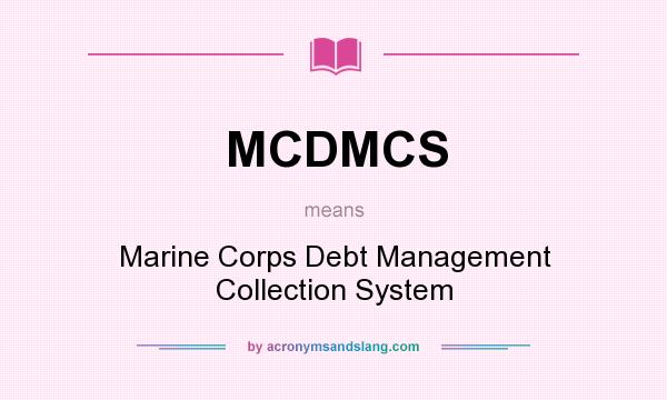 What does MCDMCS mean? It stands for Marine Corps Debt Management Collection System