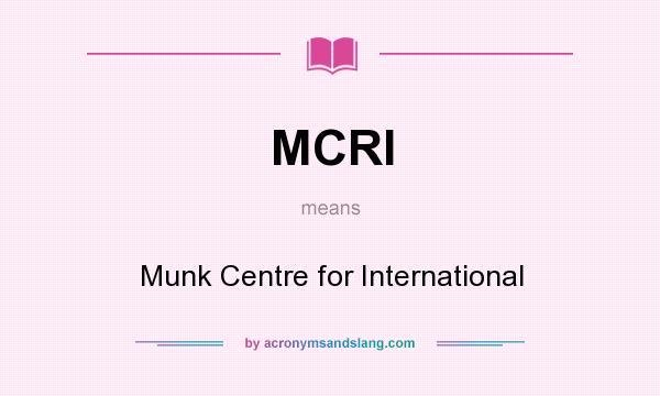 What does MCRI mean? It stands for Munk Centre for International