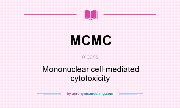 What does MCMC mean? It stands for Mononuclear cell-mediated cytotoxicity