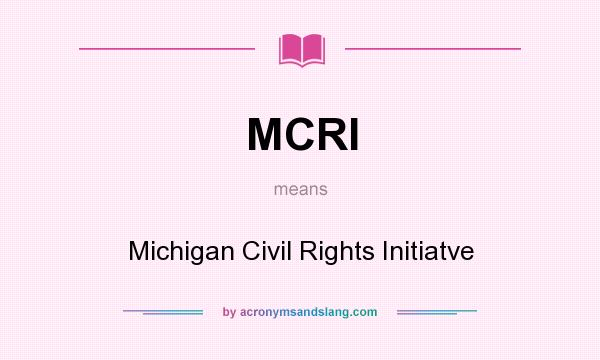 What does MCRI mean? It stands for Michigan Civil Rights Initiatve