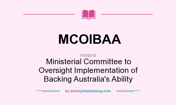 What does MCOIBAA mean? It stands for Ministerial Committee to Oversight Implementation of Backing Australia`s Ability