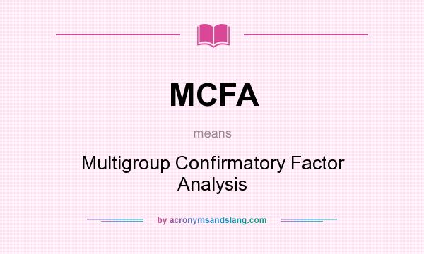 What does MCFA mean? It stands for Multigroup Confirmatory Factor Analysis