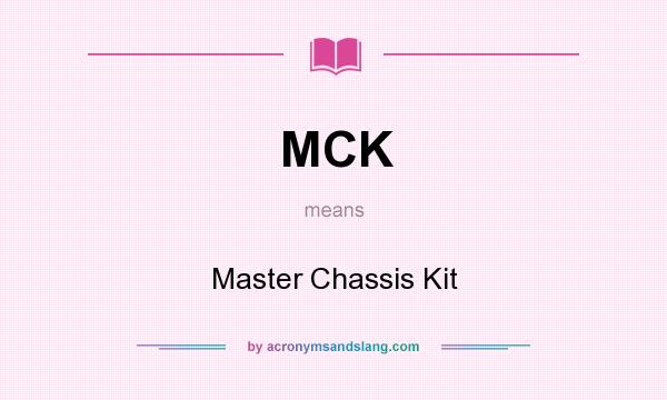 What does MCK mean? It stands for Master Chassis Kit