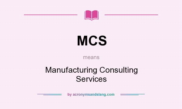 What does MCS mean? It stands for Manufacturing Consulting Services